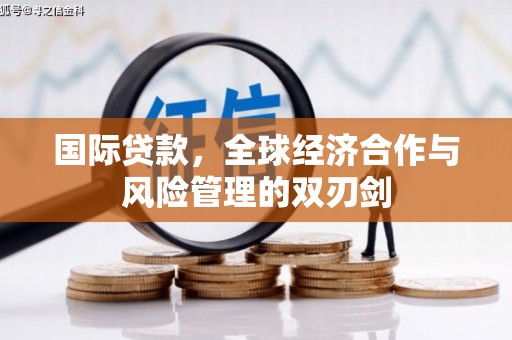 溪湖国际贷款，全球经济合作与风险管理的双刃剑