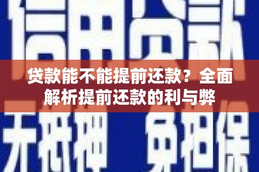 溪湖贷款能不能提前还款？全面解析提前还款的利与弊