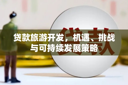 溪湖贷款旅游开发，机遇、挑战与可持续发展策略