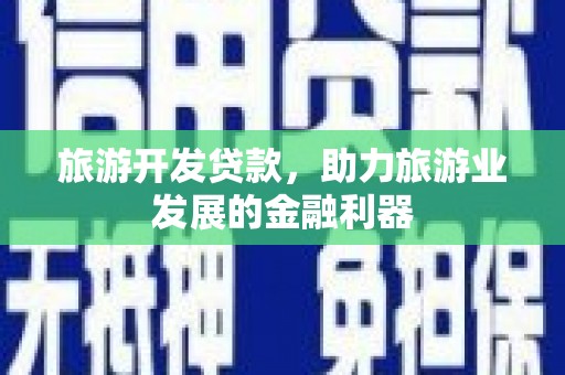 溪湖旅游开发贷款，助力旅游业发展的金融利器