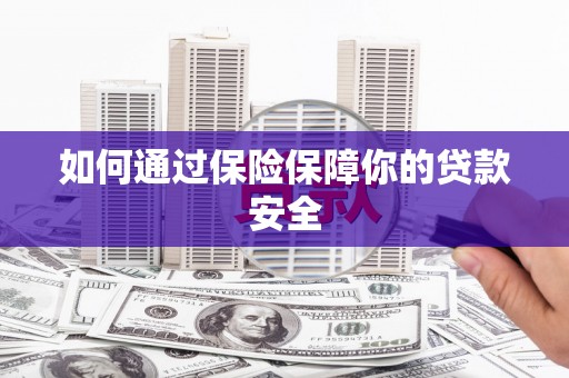 溪湖如何通过保险保障你的贷款安全