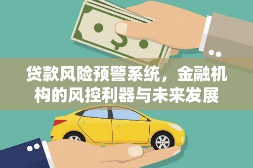 溪湖贷款风险预警系统，金融机构的风控利器与未来发展
