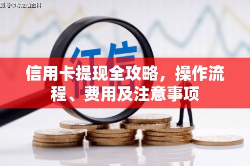 溪湖信用卡提现全攻略，操作流程、费用及注意事项