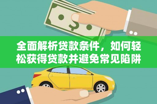 溪湖全面解析贷款条件，如何轻松获得贷款并避免常见陷阱
