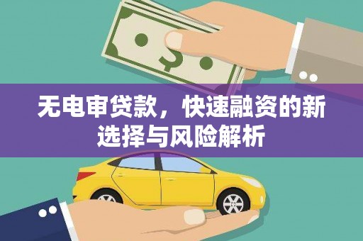 溪湖无电审贷款，快速融资的新选择与风险解析