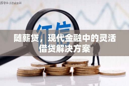 溪湖随薪贷，现代金融中的灵活借贷解决方案