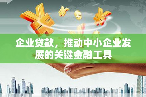 溪湖企业贷款，推动中小企业发展的关键金融工具
