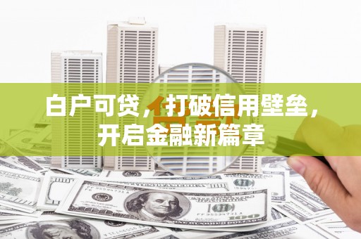 溪湖白户可贷，打破信用壁垒，开启金融新篇章