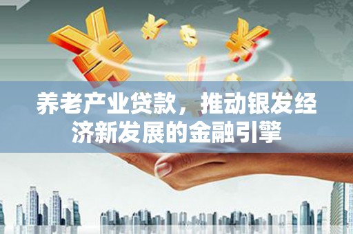 溪湖养老产业贷款，推动银发经济新发展的金融引擎