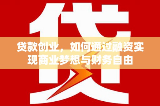 溪湖贷款创业，如何通过融资实现商业梦想与财务自由