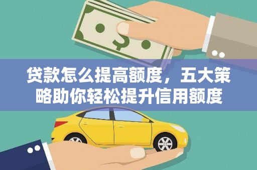 溪湖贷款怎么提高额度，五大策略助你轻松提升信用额度