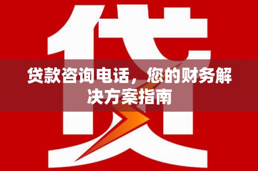 溪湖贷款咨询电话，您的财务解决方案指南