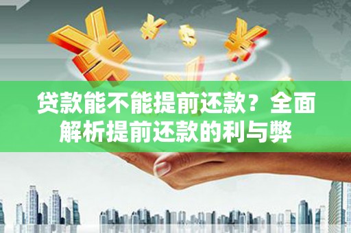 溪湖贷款能不能提前还款？全面解析提前还款的利与弊