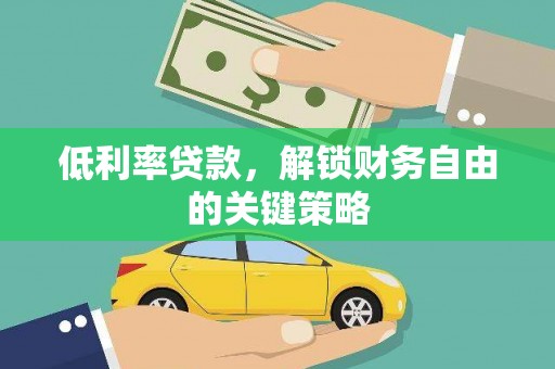 溪湖低利率贷款，解锁财务自由的关键策略