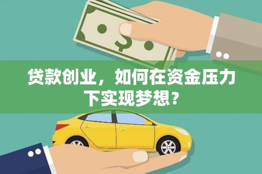 溪湖贷款创业，如何在资金压力下实现梦想？