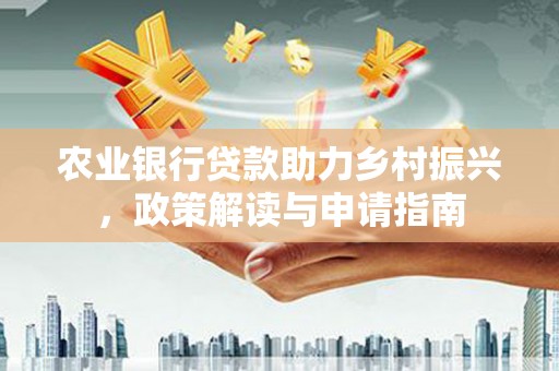 溪湖农业银行贷款助力乡村振兴，政策解读与申请指南