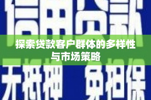 溪湖探索贷款客户群体的多样性与市场策略