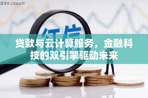 溪湖贷款与云计算服务，金融科技的双引擎驱动未来