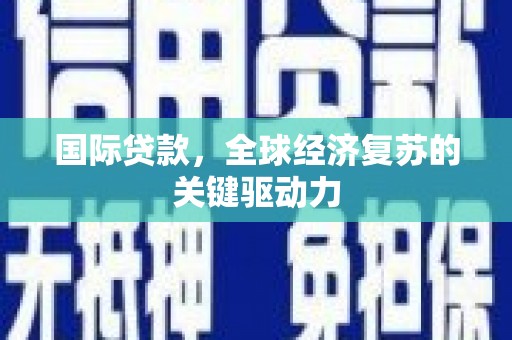 溪湖国际贷款，全球经济复苏的关键驱动力