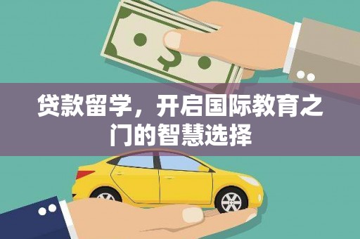 溪湖贷款留学，开启国际教育之门的智慧选择