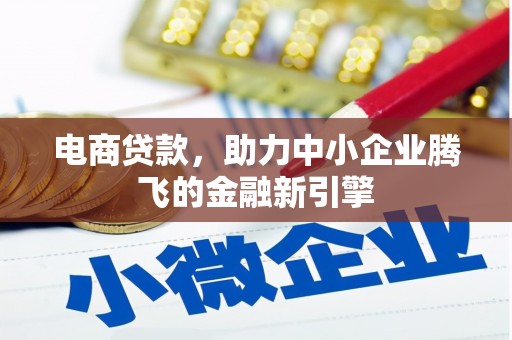 溪湖电商贷款，助力中小企业腾飞的金融新引擎