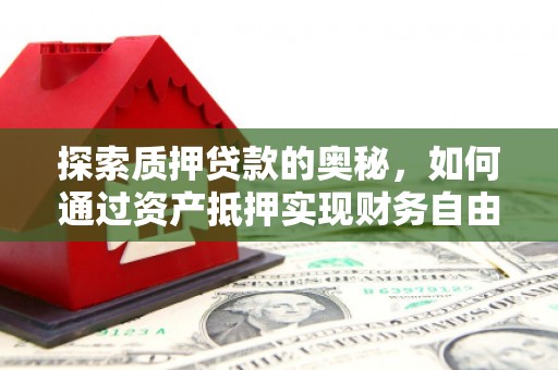 溪湖探索质押贷款的奥秘，如何通过资产抵押实现财务自由