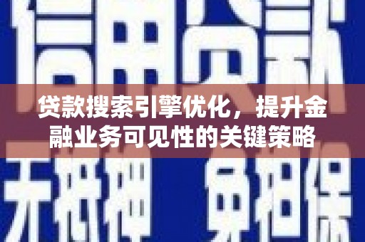 溪湖贷款搜索引擎优化，提升金融业务可见性的关键策略