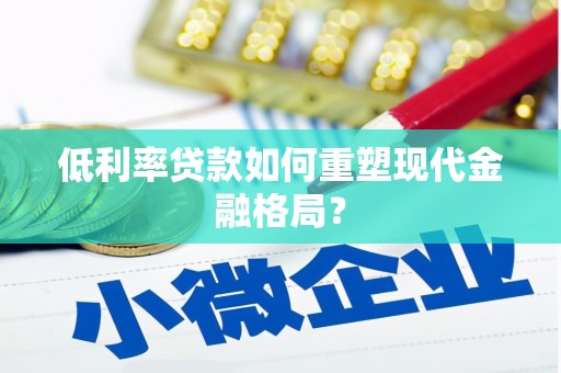 溪湖低利率贷款如何重塑现代金融格局？