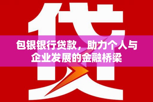 溪湖包银银行贷款，助力个人与企业发展的金融桥梁