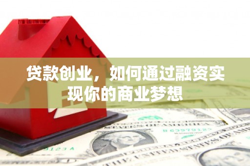 溪湖贷款创业，如何通过融资实现你的商业梦想