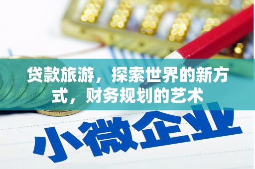 溪湖贷款旅游，探索世界的新方式，财务规划的艺术
