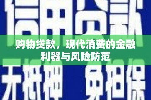 溪湖购物贷款，现代消费的金融利器与风险防范
