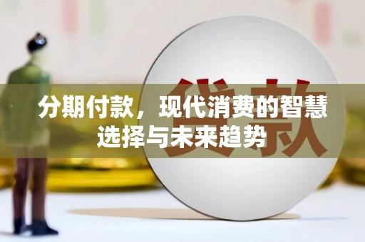 溪湖分期付款，现代消费的智慧选择与未来趋势