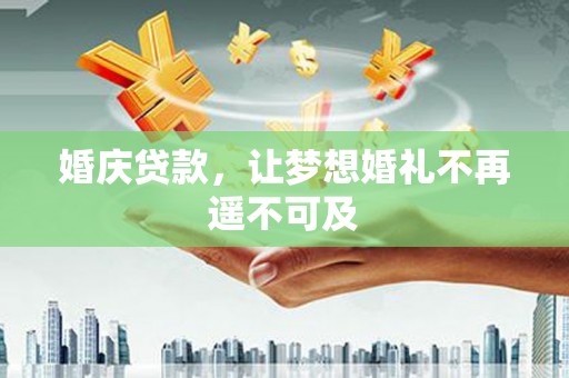 溪湖婚庆贷款，让梦想婚礼不再遥不可及