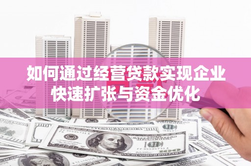 溪湖如何通过经营贷款实现企业快速扩张与资金优化