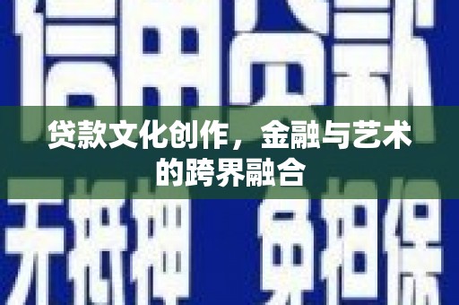 溪湖贷款文化创作，金融与艺术的跨界融合
