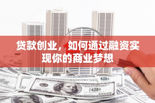 溪湖贷款创业，如何通过融资实现你的商业梦想