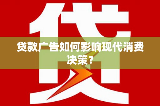 溪湖贷款广告如何影响现代消费决策？