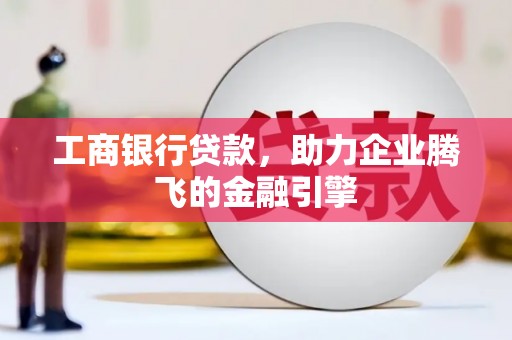 溪湖工商银行贷款，助力企业腾飞的金融引擎