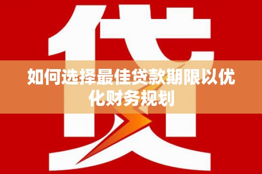 溪湖如何选择最佳贷款期限以优化财务规划