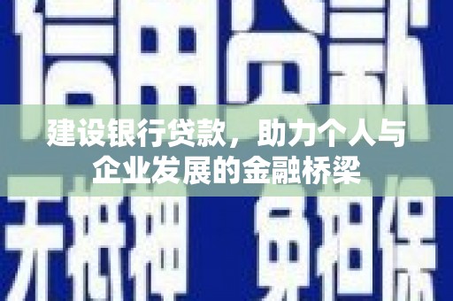 溪湖建设银行贷款，助力个人与企业发展的金融桥梁
