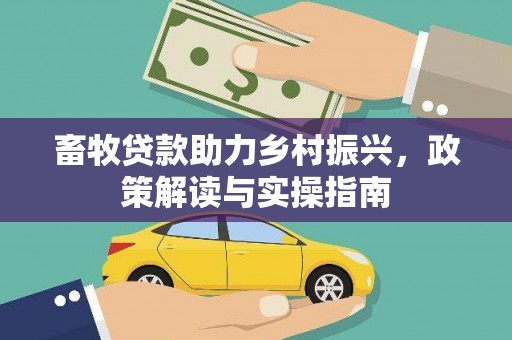 溪湖畜牧贷款助力乡村振兴，政策解读与实操指南