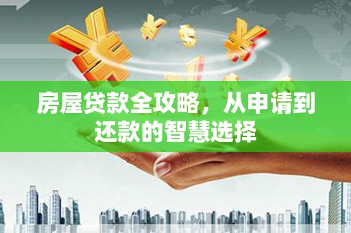 溪湖房屋贷款全攻略，从申请到还款的智慧选择