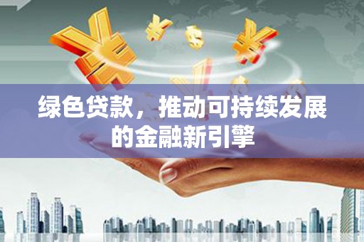 溪湖绿色贷款，推动可持续发展的金融新引擎