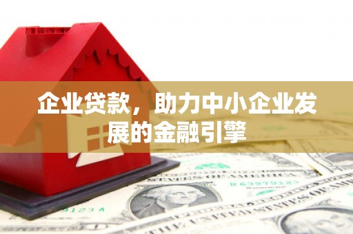 溪湖企业贷款，助力中小企业发展的金融引擎