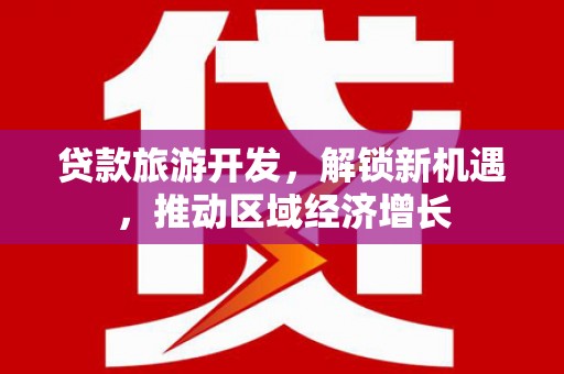 溪湖贷款旅游开发，解锁新机遇，推动区域经济增长