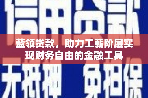 溪湖蓝领贷款，助力工薪阶层实现财务自由的金融工具