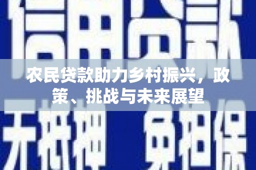 溪湖农民贷款助力乡村振兴，政策、挑战与未来展望