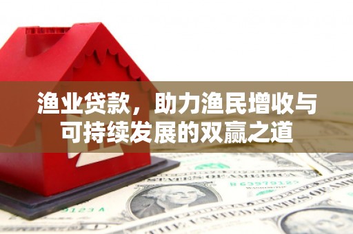溪湖渔业贷款，助力渔民增收与可持续发展的双赢之道