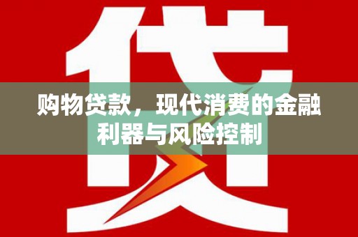 溪湖购物贷款，现代消费的金融利器与风险控制
